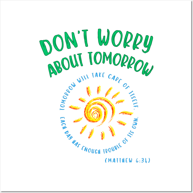 Don't Worry About Tomorrow. Tomorrow will take care of itself. Bible verse - Matthew 6:34. Wall Art by MotleyRidge